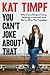 You Can't Joke About That: Why Everything Is Funny, Nothing Is Sacred and We’re All in This Together―Finding Healing through Humor on Sensitive Topics