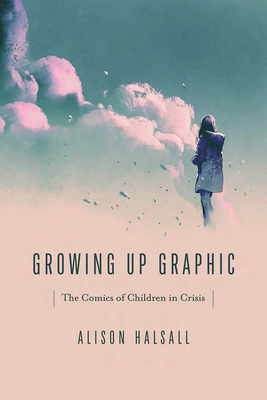 Growing Up Graphic: The Comics of Children in Crisis (Studies in Comics and Cartoons)