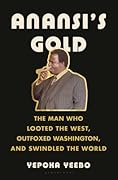 Anansi's Gold: The Man Who Looted the West, Outfoxed Washington, and Swindled the World
