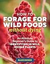 How to Forage for Wild Foods without Dying: An Absolute Beginner's Guide to Identifying 40 Edible Wild Plants How to Forage for Wild Foods without Dying: An Absolute Beginner's Guide to Identifying 40 Edible Wild Plants