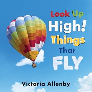 Look Up High! Things That Fly by Victoria Allenby