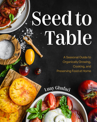Seed to Table: A Seasonal Guide to Organically Growing, Cooking, and Preserving Food at Home (Urban Gardening, How to Start a Vegetable Garden)
