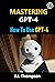 Mastering GPT-4: How To Use GPT-4: Features, Use Cases, and More