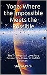 Yoga: Where the Impossible Meets the Possible: The True Mystical Love Story Between the Universe and the Human