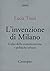 L'invenzione di Milano. Cul...