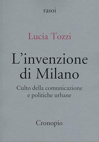 L'invenzione di Milano. Culto della comunicazione e politiche urbane