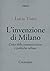 L'invenzione di Milano. Culto della comunicazione e politiche... by Lucia Tozzi