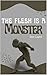 The Flesh Is A Monster