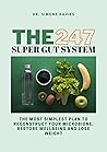 THE 247 SUPER GUT SYSTEM: The Most Simplest Plan to Reconstruct your Microbione, Restore wellbeing and Lose Weight