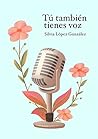 Tú también tienes voz by Silvia López González