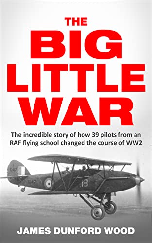 The Big Little War: The incredible story of how 39 pilots from an RAF training school changed the course of WW2 (The Anglo-Iraqi War 1941)