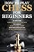 How to Play Chess for Beginners: Learn the Strategies and Tactics to Easily Master the Game and Win Even If You Start from Scratch | Complete Overview of The Rules and Pieces Included