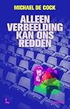 Alleen verbeelding kan ons redden by Michael De Cock