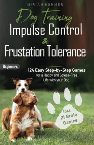 Dog Training: Impulse Control and Frustration Tolerance - 124 Easy Step-by-Step Games for a Happy and Stress-Free Life with your Dog – incl. 21 Brain ... Towards a Happy Everyday Life with Your Dog) (Paperback)