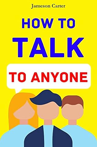 How to Talk to Anyone: Mastering the Art of Communication for Lasting Relationships