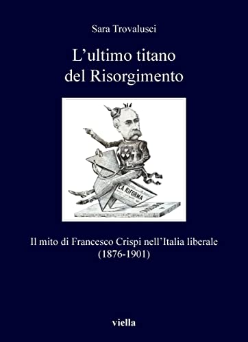 L’ultimo titano del Risorgimento: Il mito di Francesco Crispi nell’Italia liberale (1876-1901) (Italian Edition)