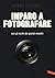 Imparo a fotografare. Composizione, esposizione, luce, lenti, sguardo.Con gli occhi dei grandi maestri