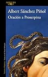 Oración a Proserpina by Albert Sánchez Piñol