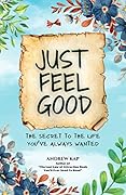 Just Feel Good: The Secret To The Life You’ve Always Wanted