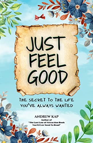 Just Feel Good: The Secret To The Life You’ve Always Wanted (Kindle Edition)