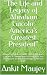 "The Life and Legacy of Abraham Lincoln: America's Greatest President": Unveiling the Legendary Life of Abraham Lincoln: A Comprehensive Biography and Reflections on the Remarkable American Icon"