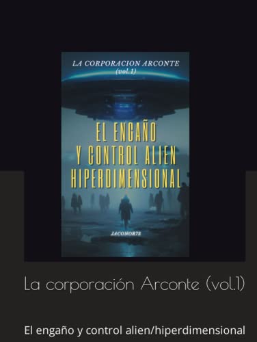 La corporación Arconte (vol.1): El engaño y control alien/hiperdimensional (Spanish Edition)