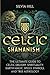 Celtic Shamanism: The Ultimate Guide to Celtic Druidry, Spirituality, Earth Magic, Spells, Symbols, and Tree Astrology (Spiritual Practices)