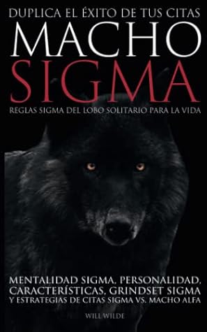 Macho Sigma Libro: Reglas Sigma del Lobo Solitario para la Vida, Mentalidad Sigma, Personalidad, Características, Grindset Sigma y Estrategias de Citas Sigma vs. Macho Alfa (Spanish Edition)