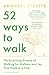 52 Ways to Walk: The Surprising Science of Walking for Wellness and Joy, One Week at a Time