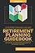 Retirement Planning Guidebook: Navigating the Important Decisions for Retirement Success (The Retirement Researcher Guide Series)