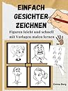 Einfach Gesichter zeichnen: 100 Figuren leicht und schnell mit Vorlagen malen lernen. - In wenigen Minuten mit der Schritt-für-Schritt-Anleitung ... Für Anfänger und Kinder (German Edition)