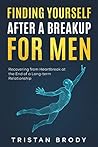Finding Yourself After a BreakUp for Men: Recovering from Heartbreak at the End of a Long-term Relationship Finding Yourself After a BreakUp for Men: Recovering from Heartbreak at the End of a Long-term Relationship