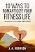 10 WAYS TO ROMANTICIZE YOUR FITNESS LIFE by J.A. Robinson