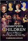Henry VIII's Children: Legitimate and Illegitimate Sons and Daughters of the Tudor King