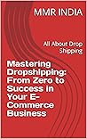Mastering Dropshipping: From Zero to Success in Your E-Commerce Business: All About Drop Shipping