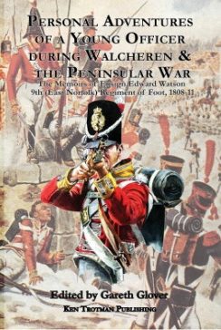 Personal adventures of a Young Officer during Walcheren & the Peninsular War: the Memoirs of Ensign Edward Watson 9th (East Norfolk) Regiment of Foot, 1808-11