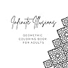 Infinite Illusions: Geometric Coloring Book for Adults, Unique & Challenging Designs to Keep You Engaged & Give You Peace In Your Busy Life Infinite Illusions: Geometric Coloring Book for Adults, Unique & Challenging Designs to Keep You Engaged & Give You Peace In Your Busy Life