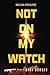 Not On My Watch by Gary Bowser