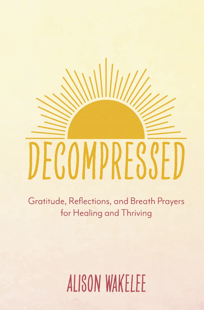 Decompressed: Gratitude, Reflections, and Breath Prayers for Healing and Thriving