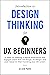 Introduction to Design Thinking for UX Beginners: 5 Steps to Creating a Digital Experience That Engages Users with UX Design, UI Design, and User Research. Start Building Your UX Career.
