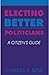 Electing Better Politicians: A Citizen's Guide
