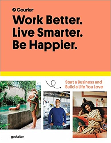 Work Better. Live Smarter. Be Happier: Start a Business and Build a Life You Love