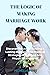 The Logic of Making Marriage Work: Discover The Art Of Building A Lasting Marriage And Practical Strategies For A Strong And Happy Relationship