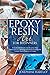 Epoxy Resin Art for Beginners: A Guide with Simple and Step-by-Step Instructions for Working with Resin Including the Coolest Resin Projects to Create