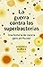 La guerra contra las superbacterias: Una historia de ciencia pero sin ficción