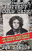 San Francisco's Hottest Cold Case: How I Exposed a Police Cover-Up and Solved My Father's Murder