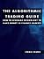 The Algorithmic Trading Guide: How To Leverage Technology To Make Money In Finance Markets