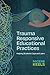Trauma Responsive Educational Practices: Helping Students Cope and Learn