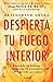 Despierta tu fuego interior: Enciende tu pasión, encuentra tu propósito y crea la vida que amas (Spanish Edition)