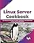 Linux Server Cookbook: Get Hands-on Recipes to Install, Configure, and Administer a Linux Server Effectively (English Edition)